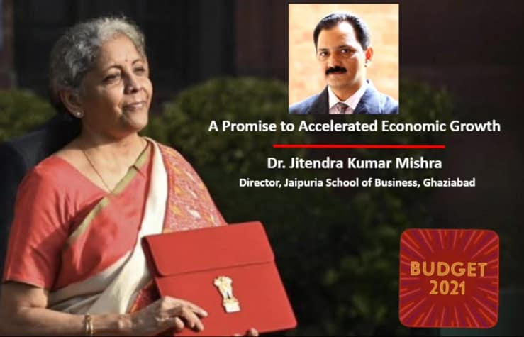 Union Budget 2021 – A Promise to Accelerated Economic Growth Dr. Jitendra Kumar Mishra, Director, Jaipuria School of Business, Ghaziabad